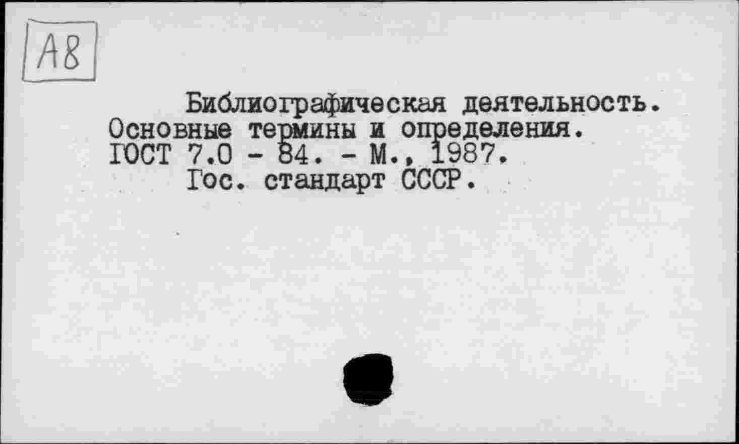 ﻿Библиографическая деятельность. Основные термины и определения. ГОСТ 7.0 - 84. - М.» 1987.
Гос. стандарт СССР.